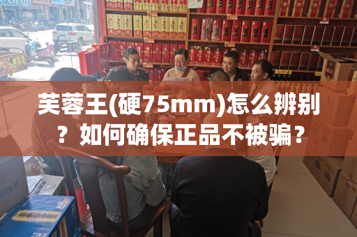 芙蓉王(硬75mm)怎么辨别？如何确保正品不被骗？